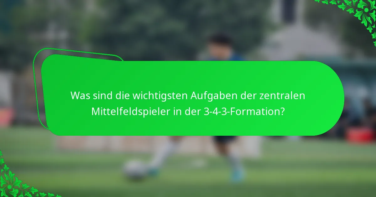 Was sind die wichtigsten Aufgaben der zentralen Mittelfeldspieler in der 3-4-3-Formation?