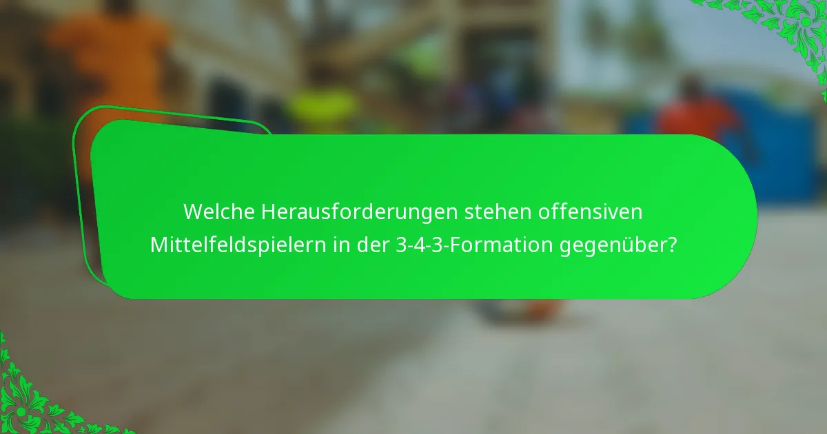 Welche Herausforderungen stehen offensiven Mittelfeldspielern in der 3-4-3-Formation gegenüber?