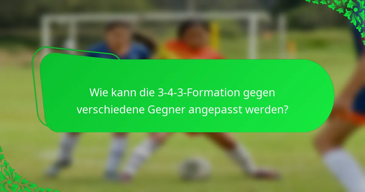 Wie kann die 3-4-3-Formation gegen verschiedene Gegner angepasst werden?