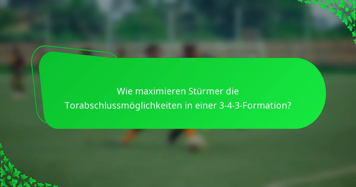Wie maximieren Stürmer die Torabschlussmöglichkeiten in einer 3-4-3-Formation?
