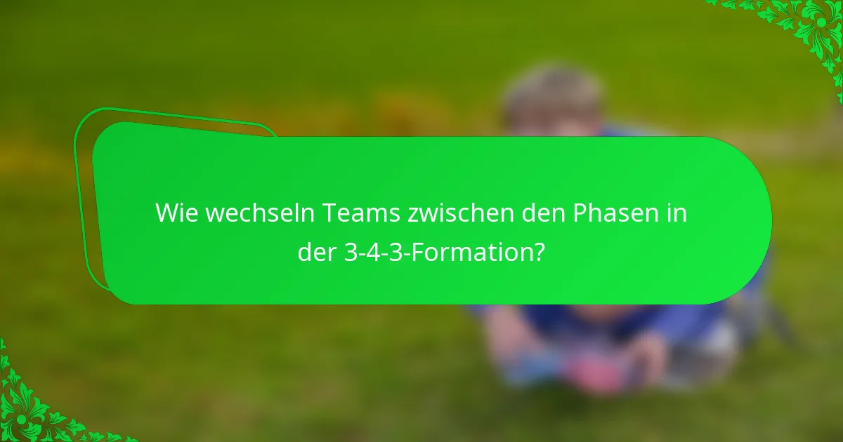 Wie wechseln Teams zwischen den Phasen in der 3-4-3-Formation?